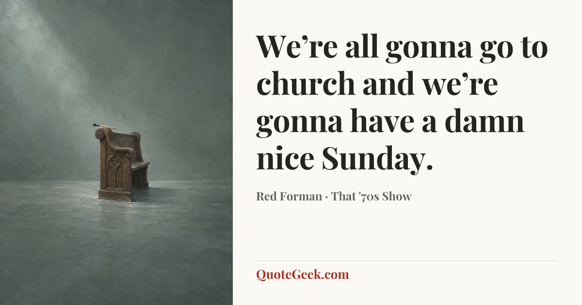 “We’re all gonna go to church and we’re gonna have a damn nice Sunday.” — Red Forman · That '70s Show. Illustrated QuoteGeek card.