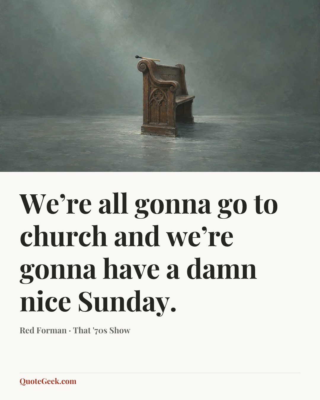 “We’re all gonna go to church and we’re gonna have a damn nice Sunday.” — Red Forman · That '70s Show. Illustrated QuoteGeek card.