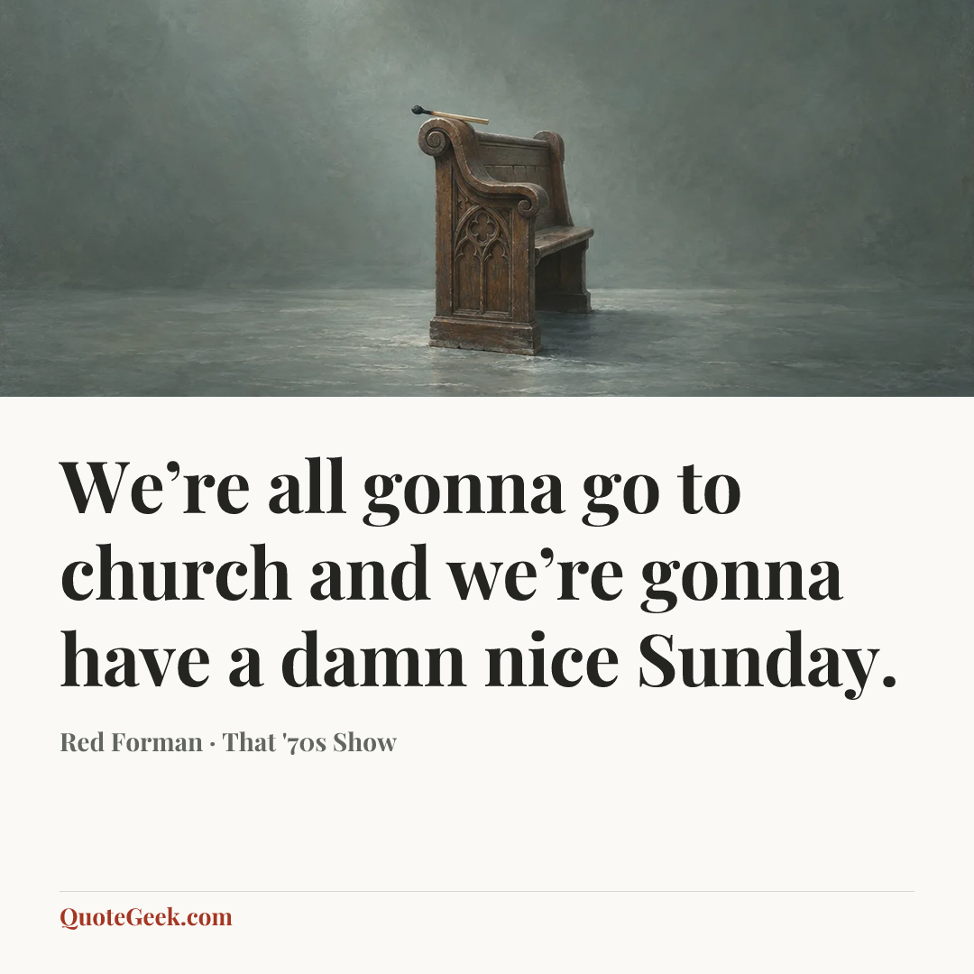 “We’re all gonna go to church and we’re gonna have a damn nice Sunday.” — Red Forman · That '70s Show. Illustrated QuoteGeek card.