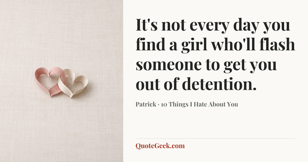 “It's not every day you find a girl who'll flash someone to get you out of detention.” — Patrick · 10 Things I Hate About You. Illustrated QuoteGeek card.