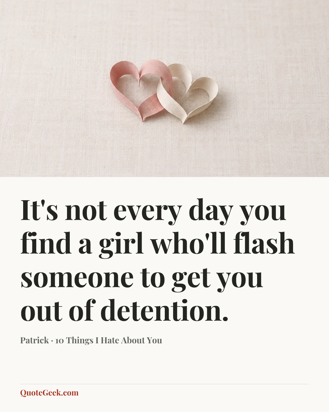 “It's not every day you find a girl who'll flash someone to get you out of detention.” — Patrick · 10 Things I Hate About You. Illustrated QuoteGeek card.