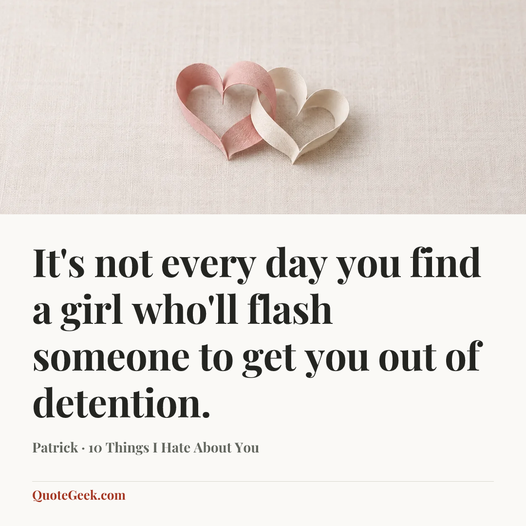 “It's not every day you find a girl who'll flash someone to get you out of detention.” — Patrick · 10 Things I Hate About You. Illustrated QuoteGeek card.