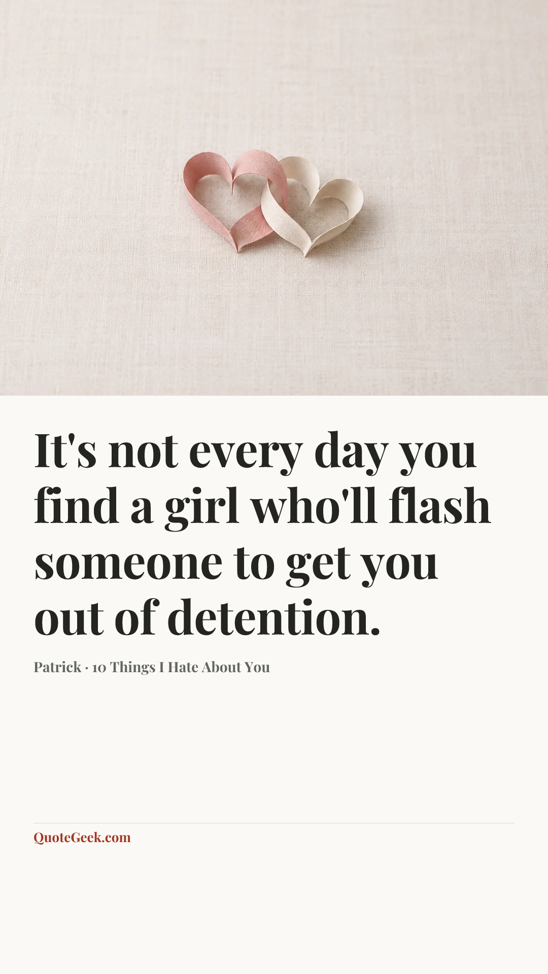 “It's not every day you find a girl who'll flash someone to get you out of detention.” — Patrick · 10 Things I Hate About You. Illustrated QuoteGeek card.