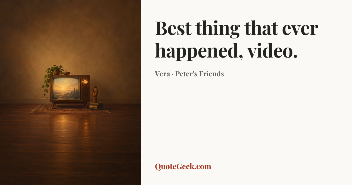“Best thing that ever happened, video.” — Vera · Peter's Friends. Illustrated QuoteGeek card.