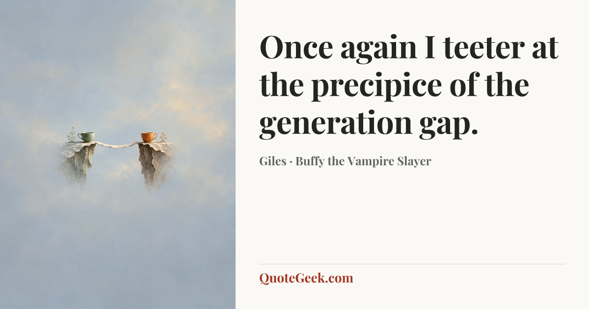 “Once again I teeter at the precipice of the generation gap.” — Giles · Buffy the Vampire Slayer. Illustrated QuoteGeek card.