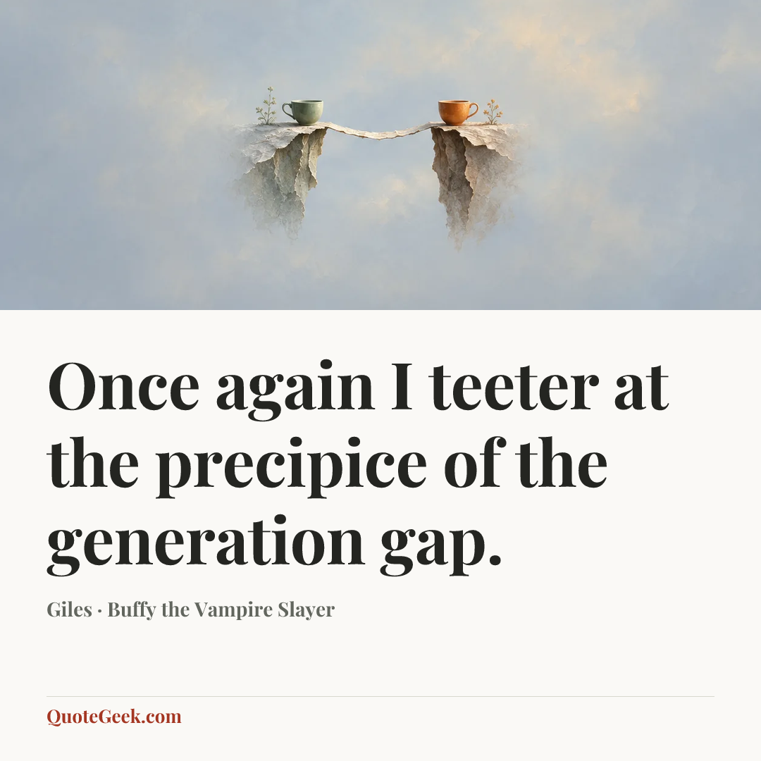 “Once again I teeter at the precipice of the generation gap.” — Giles · Buffy the Vampire Slayer. Illustrated QuoteGeek card.