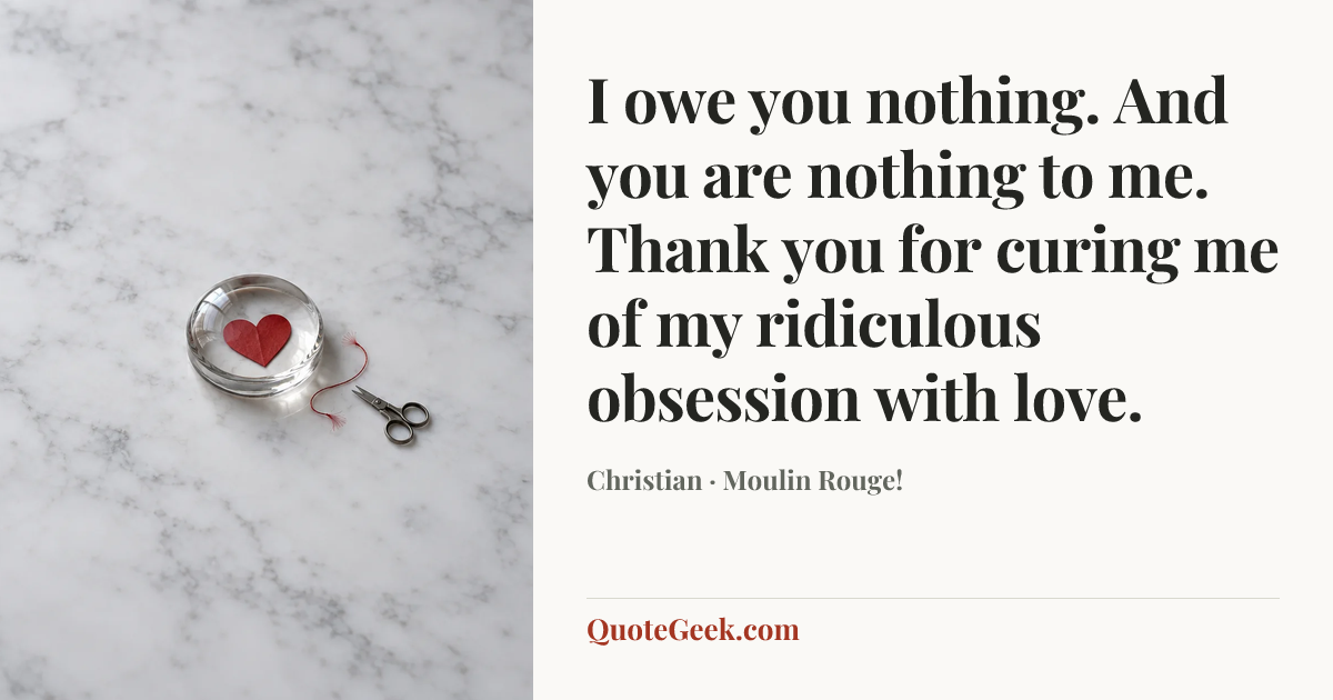 “I owe you nothing. And you are nothing to me. Thank you for curing me of my ridiculous obsession with love.” — Christian · Moulin Rouge!. Illustrated QuoteGeek card.