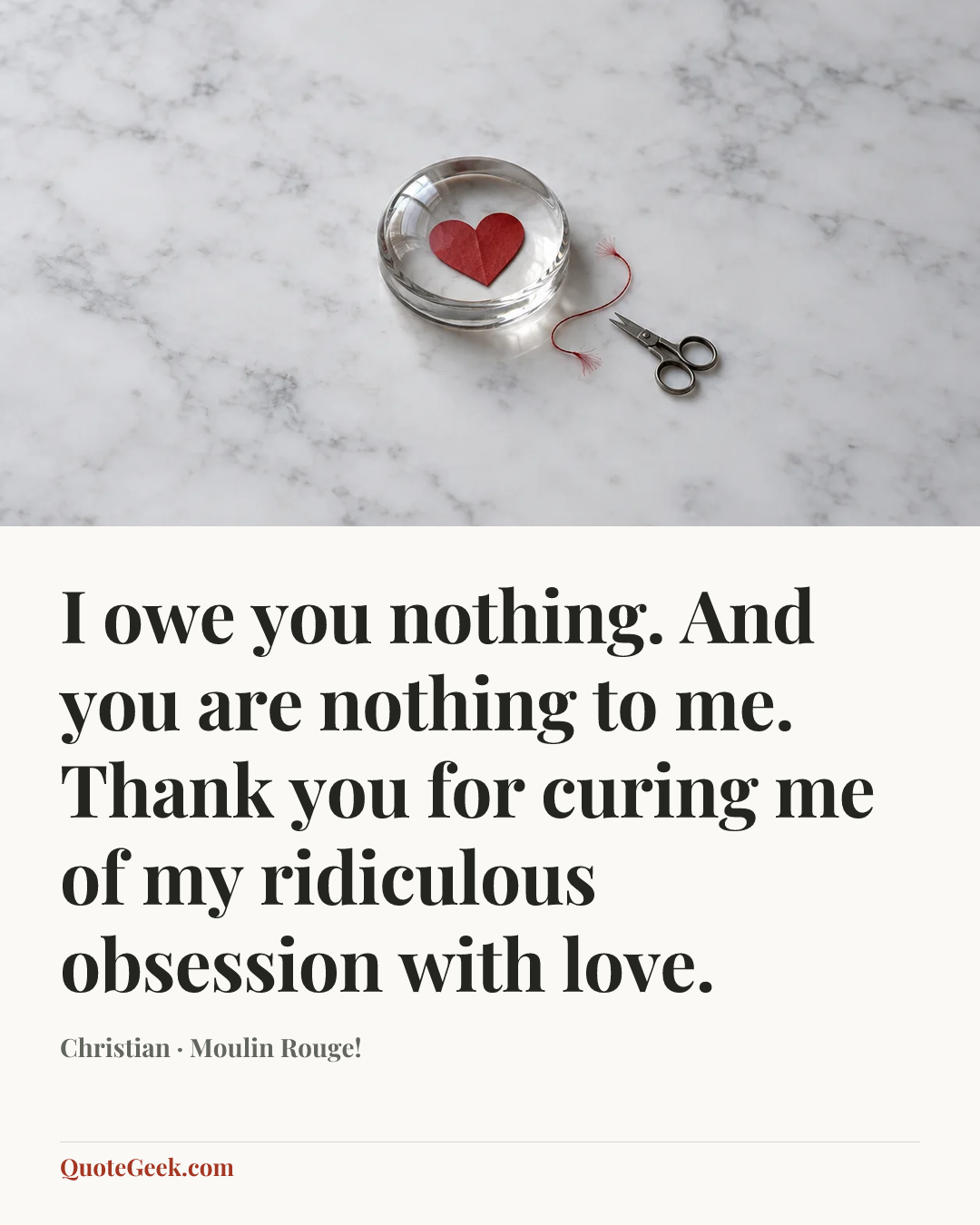 “I owe you nothing. And you are nothing to me. Thank you for curing me of my ridiculous obsession with love.” — Christian · Moulin Rouge!. Illustrated QuoteGeek card.