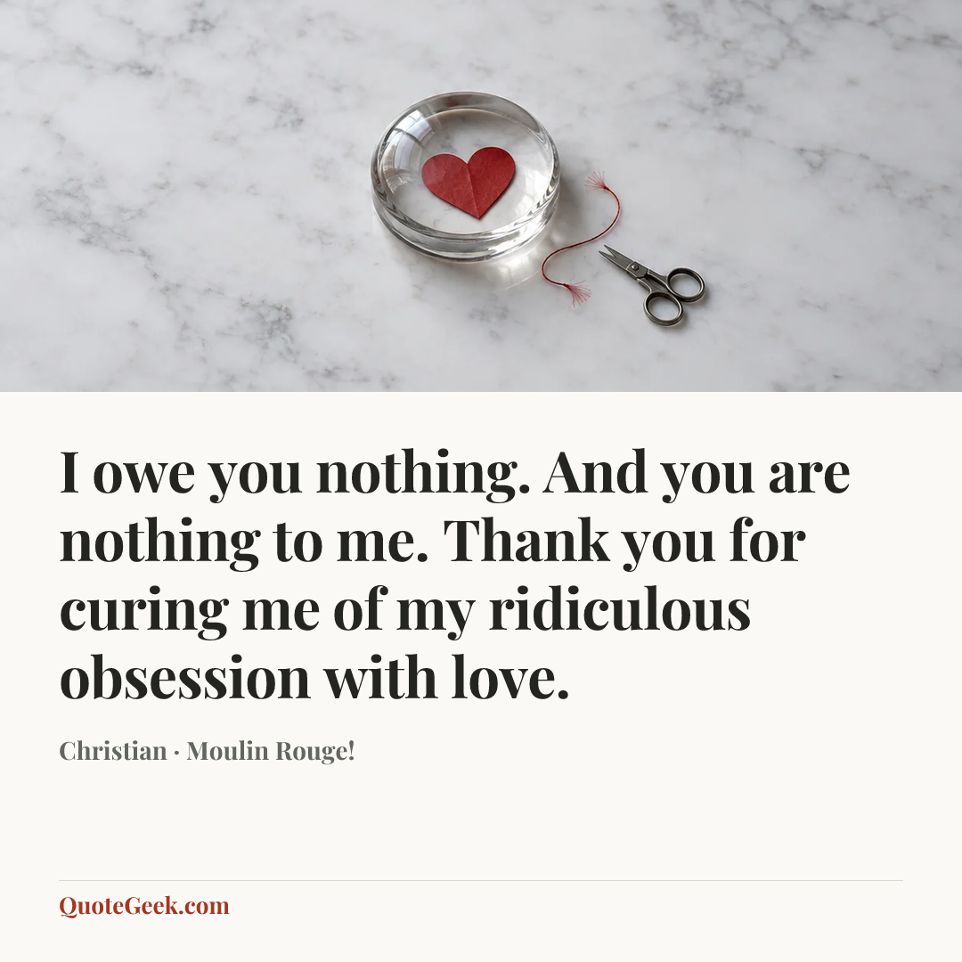 “I owe you nothing. And you are nothing to me. Thank you for curing me of my ridiculous obsession with love.” — Christian · Moulin Rouge!. Illustrated QuoteGeek card.