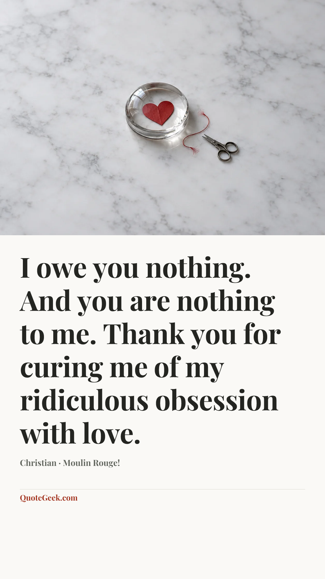 “I owe you nothing. And you are nothing to me. Thank you for curing me of my ridiculous obsession with love.” — Christian · Moulin Rouge!. Illustrated QuoteGeek card.