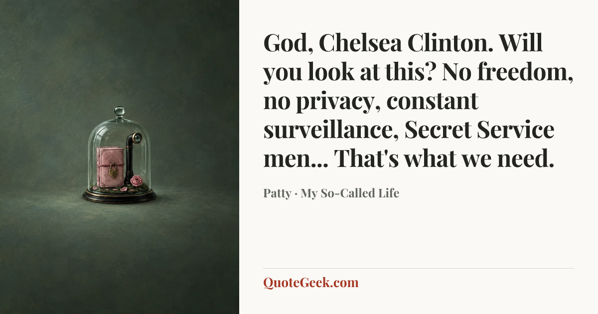 “God, Chelsea Clinton. Will you look at this? No freedom, no privacy, constant surveillance, Secret Service men... That's what we need.” — Patty · My So-Called Life. Illustrated QuoteGeek card.