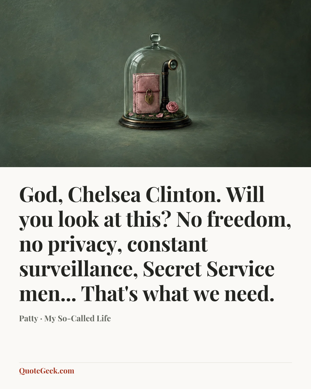 “God, Chelsea Clinton. Will you look at this? No freedom, no privacy, constant surveillance, Secret Service men... That's what we need.” — Patty · My So-Called Life. Illustrated QuoteGeek card.