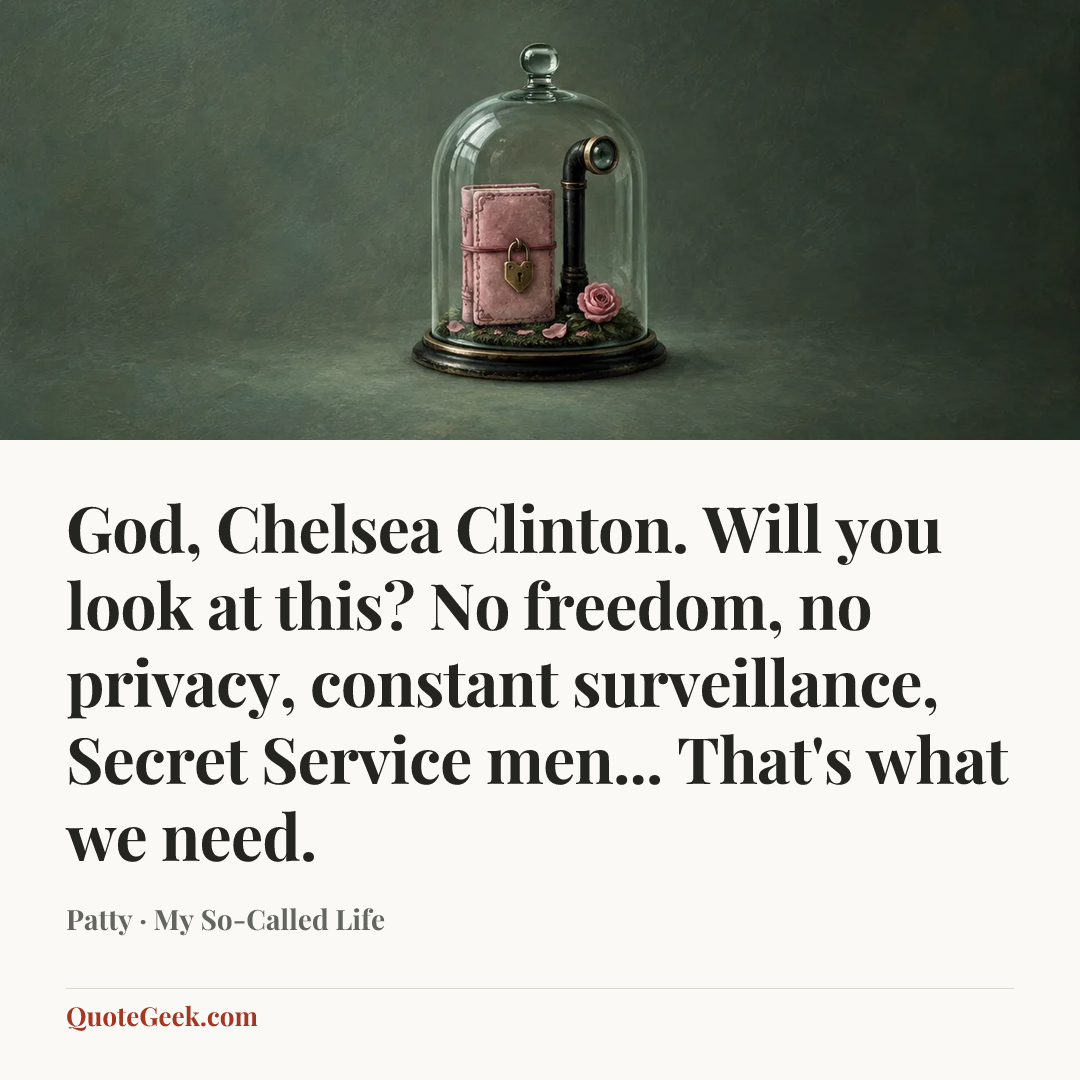 “God, Chelsea Clinton. Will you look at this? No freedom, no privacy, constant surveillance, Secret Service men... That's what we need.” — Patty · My So-Called Life. Illustrated QuoteGeek card.