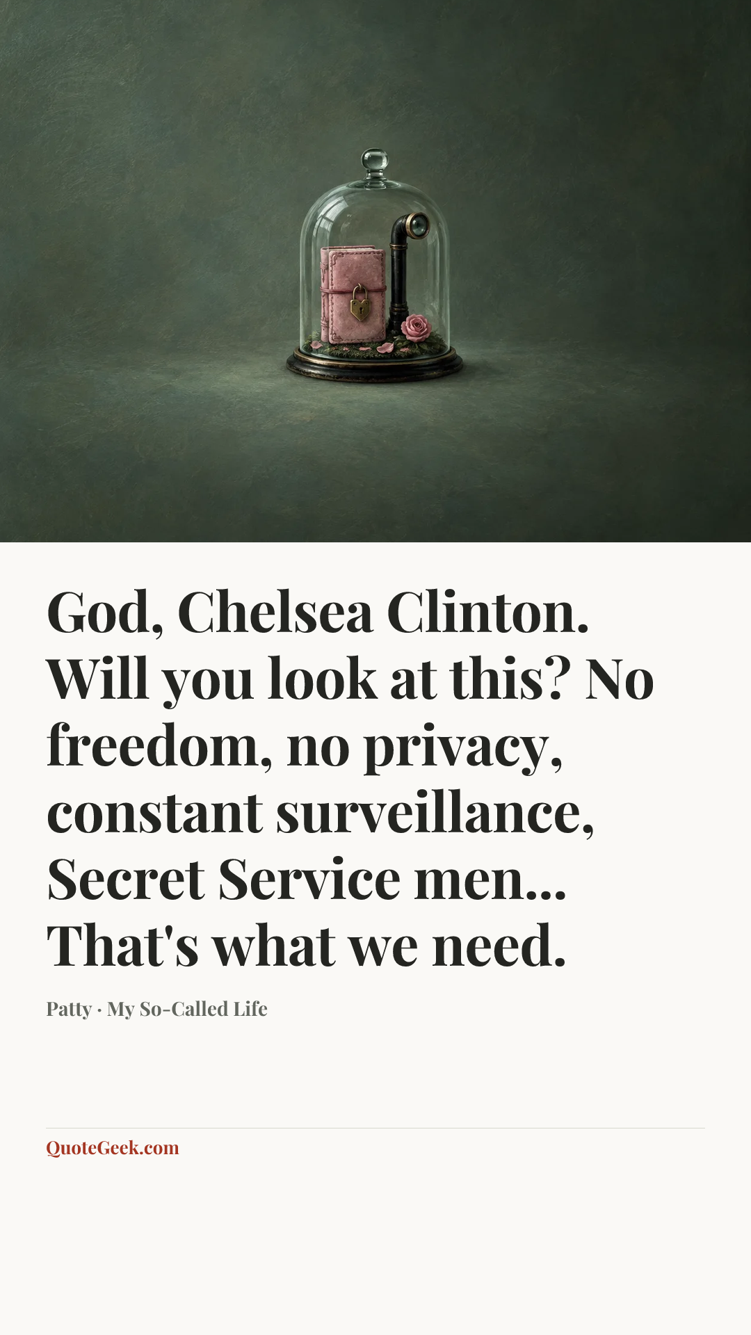 “God, Chelsea Clinton. Will you look at this? No freedom, no privacy, constant surveillance, Secret Service men... That's what we need.” — Patty · My So-Called Life. Illustrated QuoteGeek card.