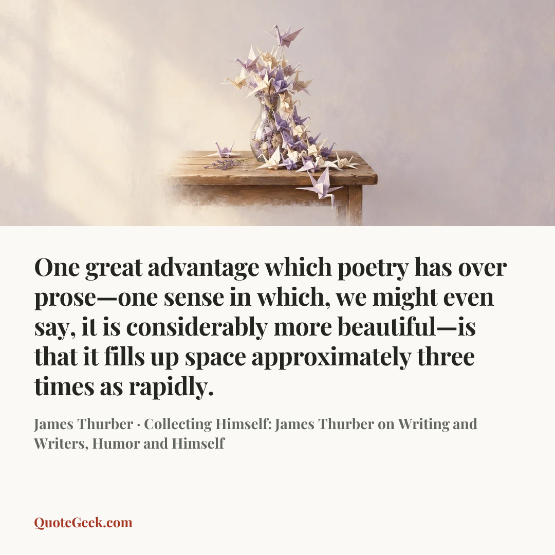 “One great advantage which poetry has over prose—one sense in which, we might even say, it is considerably more beautiful—is that it fills up space approximately three times as rapidly.” — James Thurber · Collecting Himself: James Thurber on Writing and Writers, Humor and Himself. Illustrated QuoteGeek card.