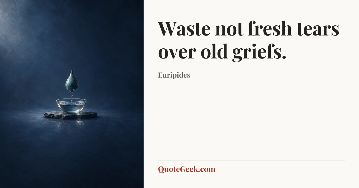 “Waste not fresh tears over old griefs.” — Euripides. Illustrated QuoteGeek card.