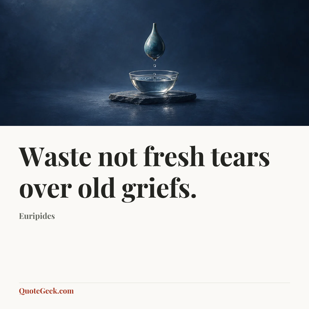 “Waste not fresh tears over old griefs.” — Euripides. Illustrated QuoteGeek card.