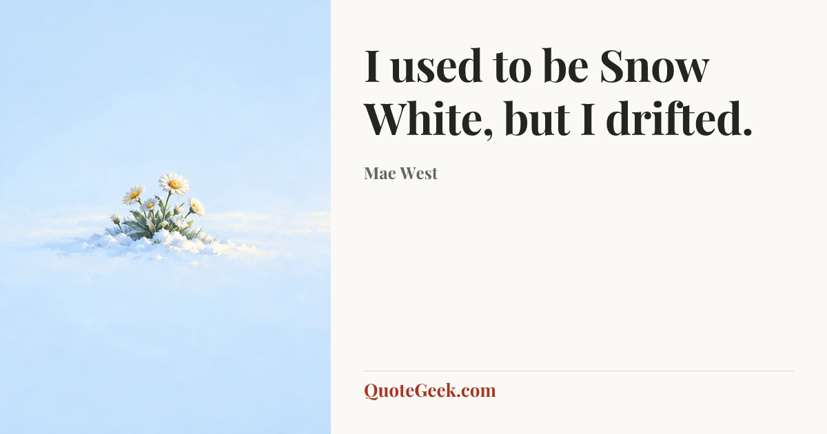 “I used to be Snow White, but I drifted.” — Mae West. Illustrated QuoteGeek card.