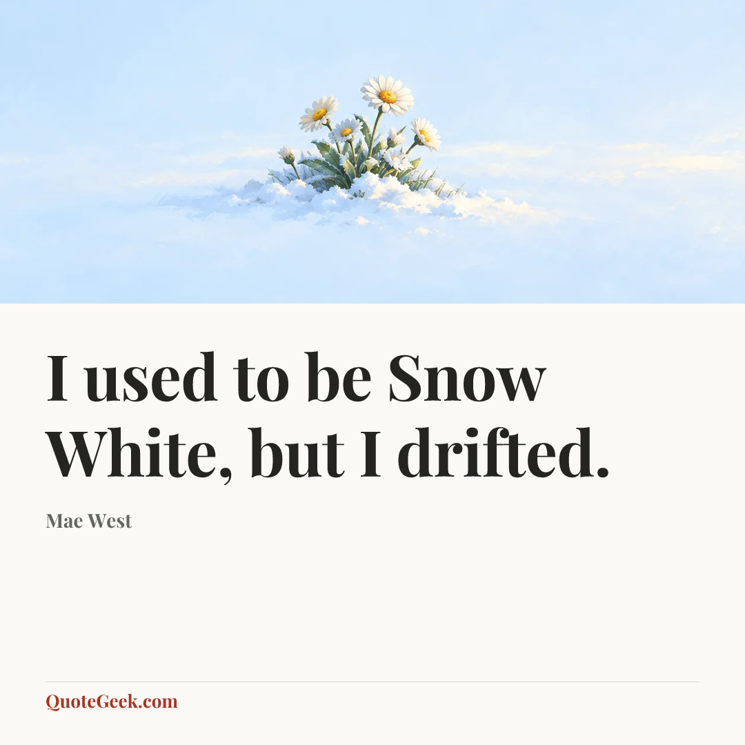 “I used to be Snow White, but I drifted.” — Mae West. Illustrated QuoteGeek card.