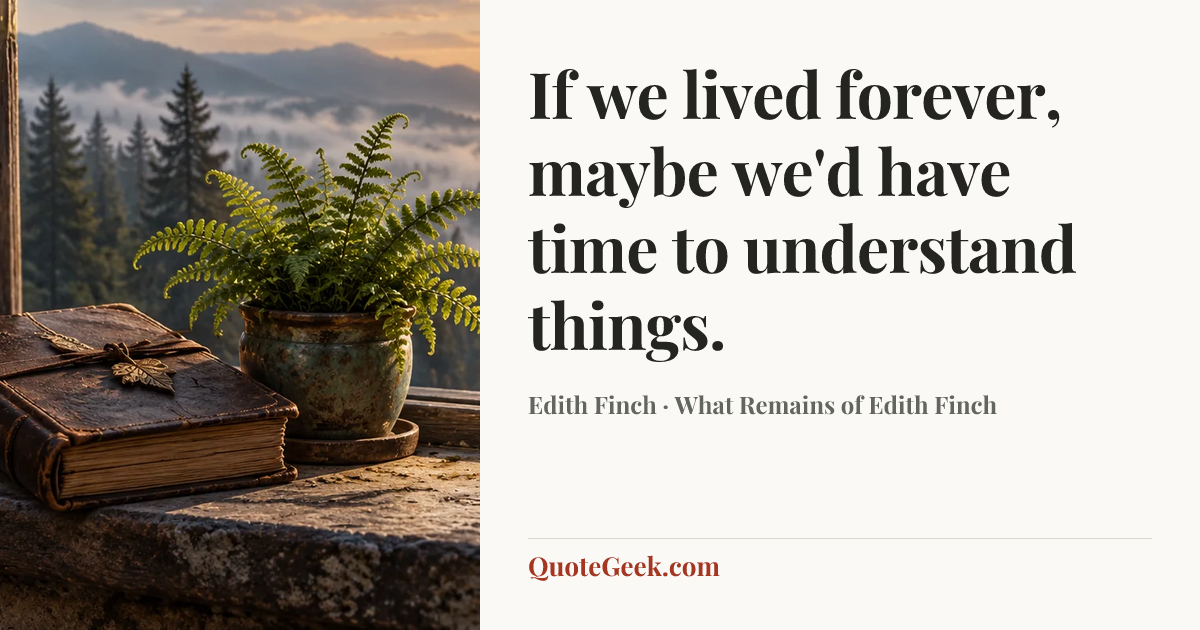 “If we lived forever, maybe we'd have time to understand things.” — Edith Finch · What Remains of Edith Finch. Illustrated QuoteGeek card.