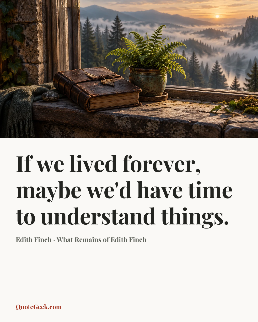 “If we lived forever, maybe we'd have time to understand things.” — Edith Finch · What Remains of Edith Finch. Illustrated QuoteGeek card.