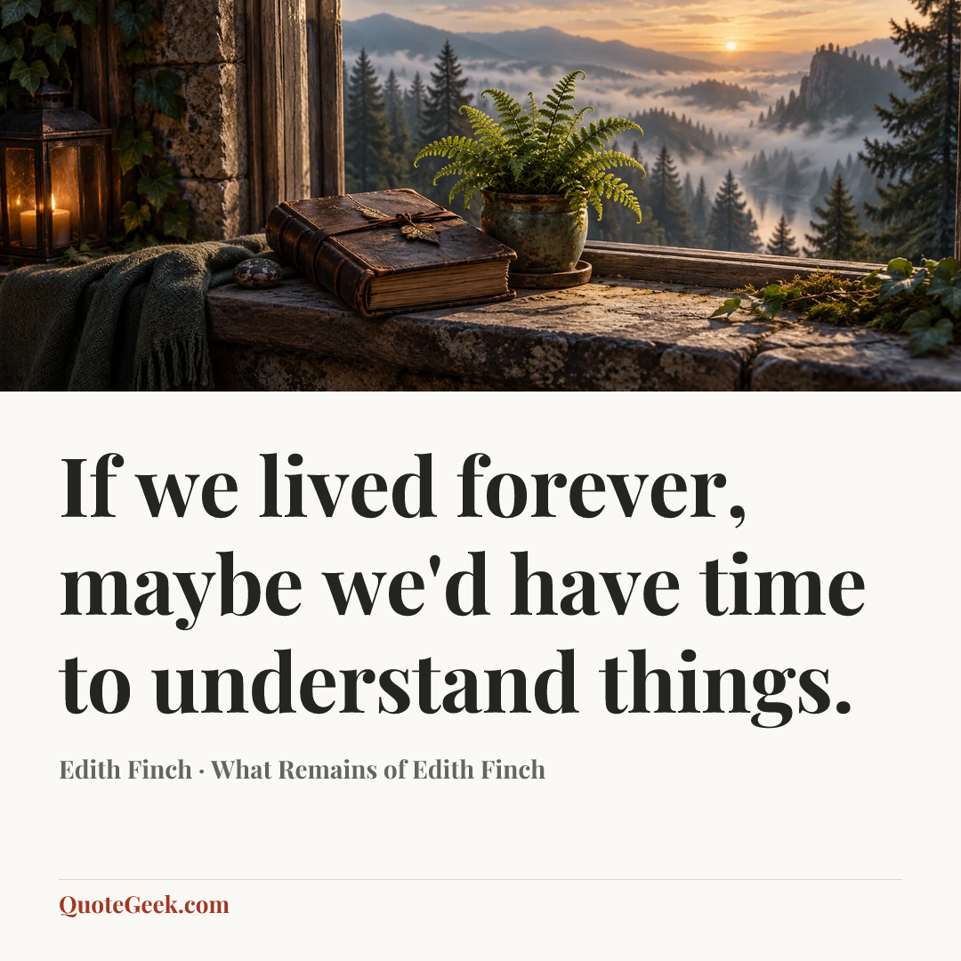 “If we lived forever, maybe we'd have time to understand things.” — Edith Finch · What Remains of Edith Finch. Illustrated QuoteGeek card.