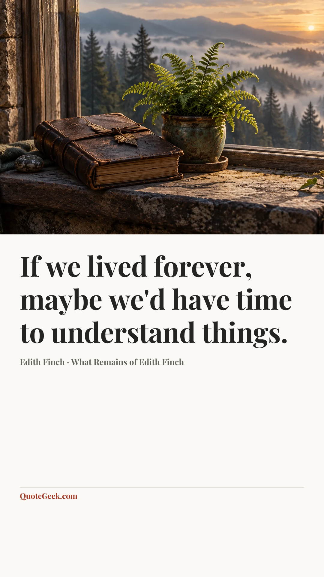 “If we lived forever, maybe we'd have time to understand things.” — Edith Finch · What Remains of Edith Finch. Illustrated QuoteGeek card.