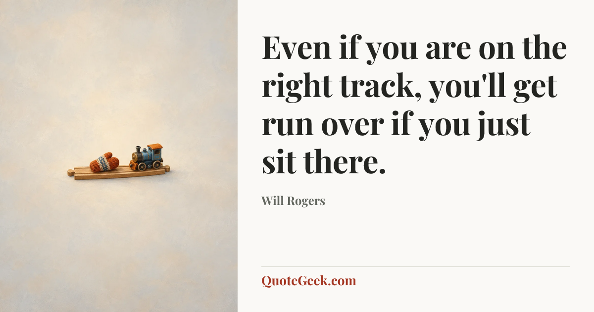 “Even if you are on the right track, you'll get run over if you just sit there.” — Will Rogers. Illustrated QuoteGeek card.