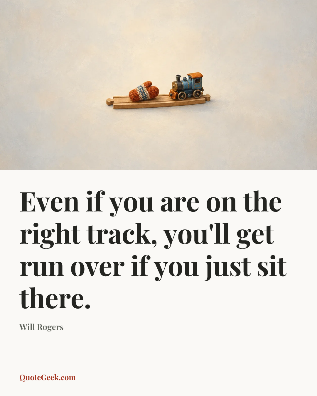 “Even if you are on the right track, you'll get run over if you just sit there.” — Will Rogers. Illustrated QuoteGeek card.