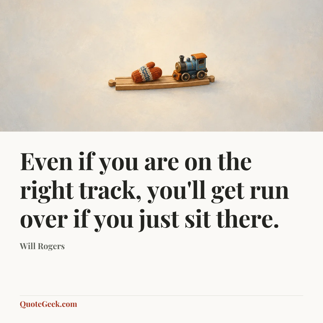 “Even if you are on the right track, you'll get run over if you just sit there.” — Will Rogers. Illustrated QuoteGeek card.