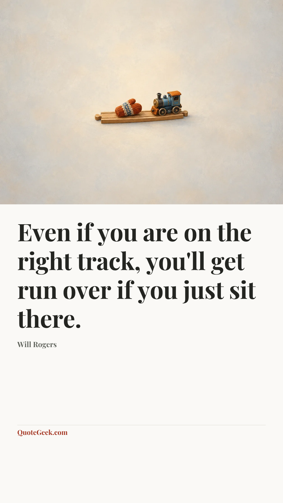 “Even if you are on the right track, you'll get run over if you just sit there.” — Will Rogers. Illustrated QuoteGeek card.