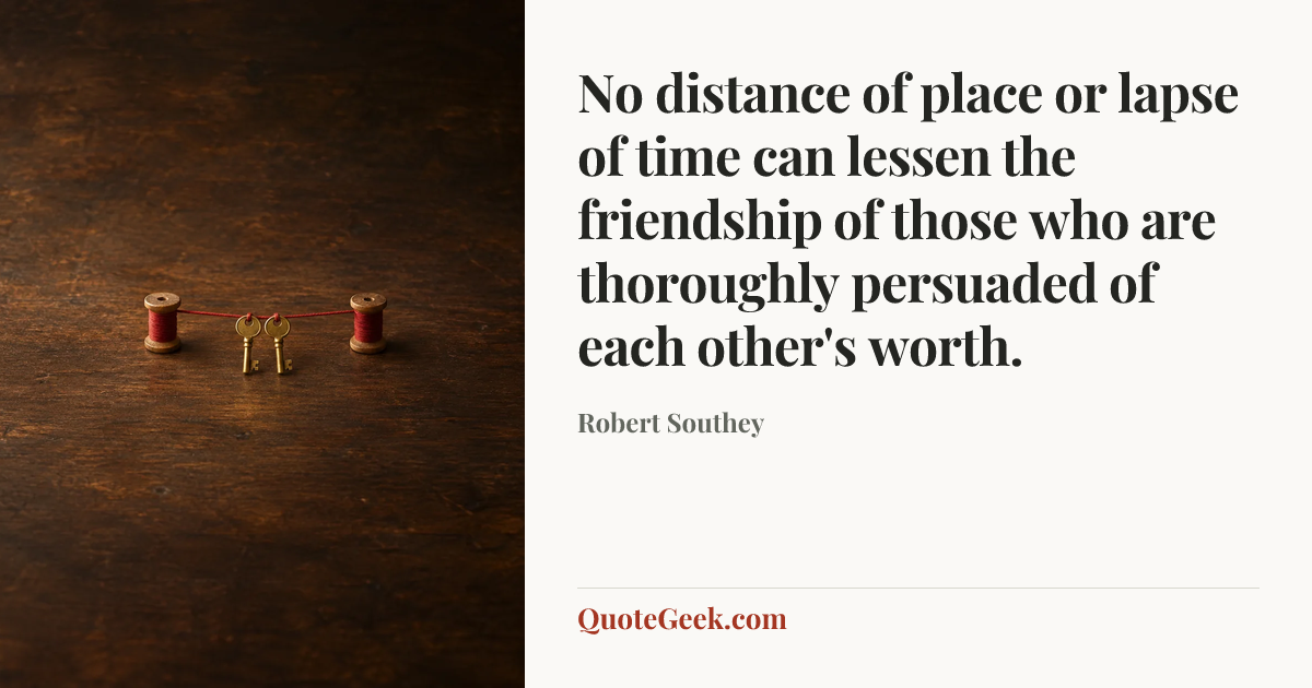 “No distance of place or lapse of time can lessen the friendship of those who are thoroughly persuaded of each other's worth.” — Robert Southey. Illustrated QuoteGeek card.