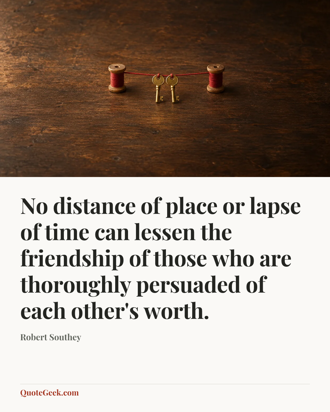 “No distance of place or lapse of time can lessen the friendship of those who are thoroughly persuaded of each other's worth.” — Robert Southey. Illustrated QuoteGeek card.