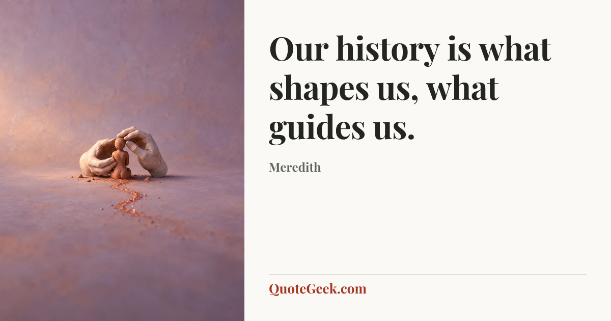 “Our history is what shapes us, what guides us.” — Meredith. Illustrated QuoteGeek card.