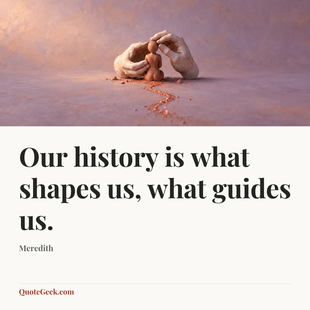“Our history is what shapes us, what guides us.” — Meredith. Illustrated QuoteGeek card.