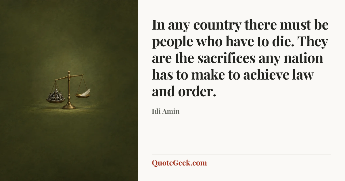 “In any country there must be people who have to die. They are the sacrifices any nation has to make to achieve law and order.” — Idi Amin. Illustrated QuoteGeek card.