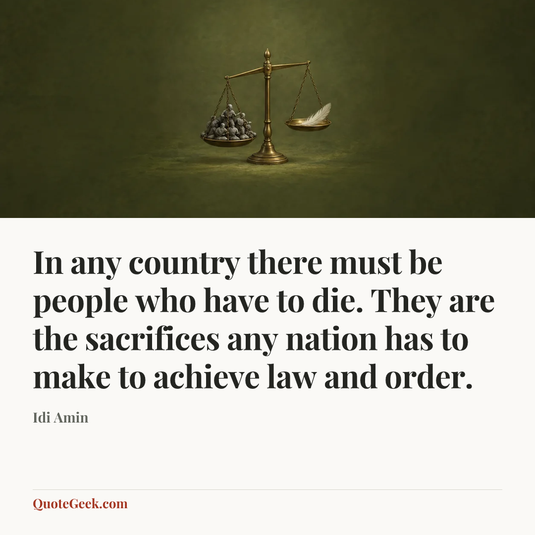 “In any country there must be people who have to die. They are the sacrifices any nation has to make to achieve law and order.” — Idi Amin. Illustrated QuoteGeek card.