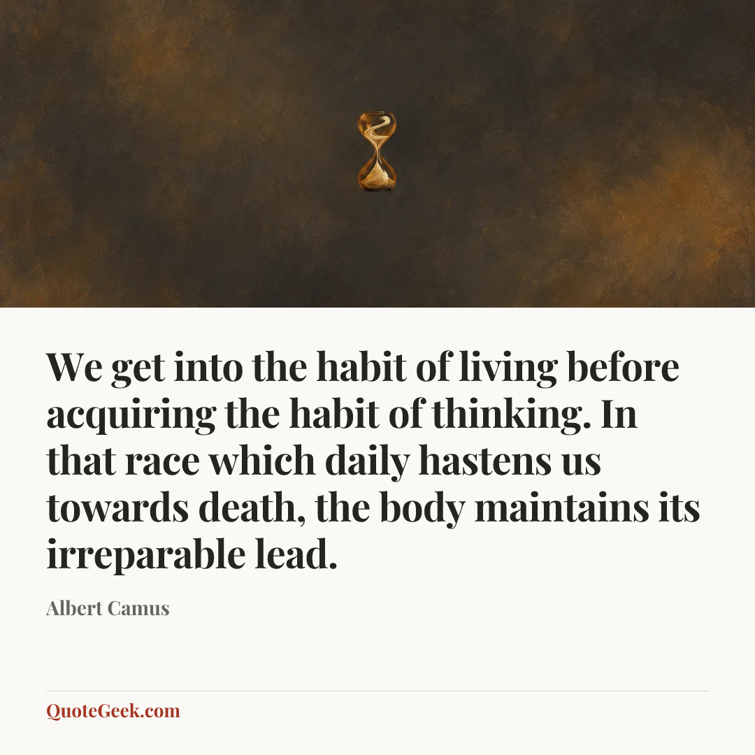 “We get into the habit of living before acquiring the habit of thinking. In that race which daily hastens us towards death, the body maintains its irreparable lead.” — Albert Camus. Illustrated QuoteGeek card.