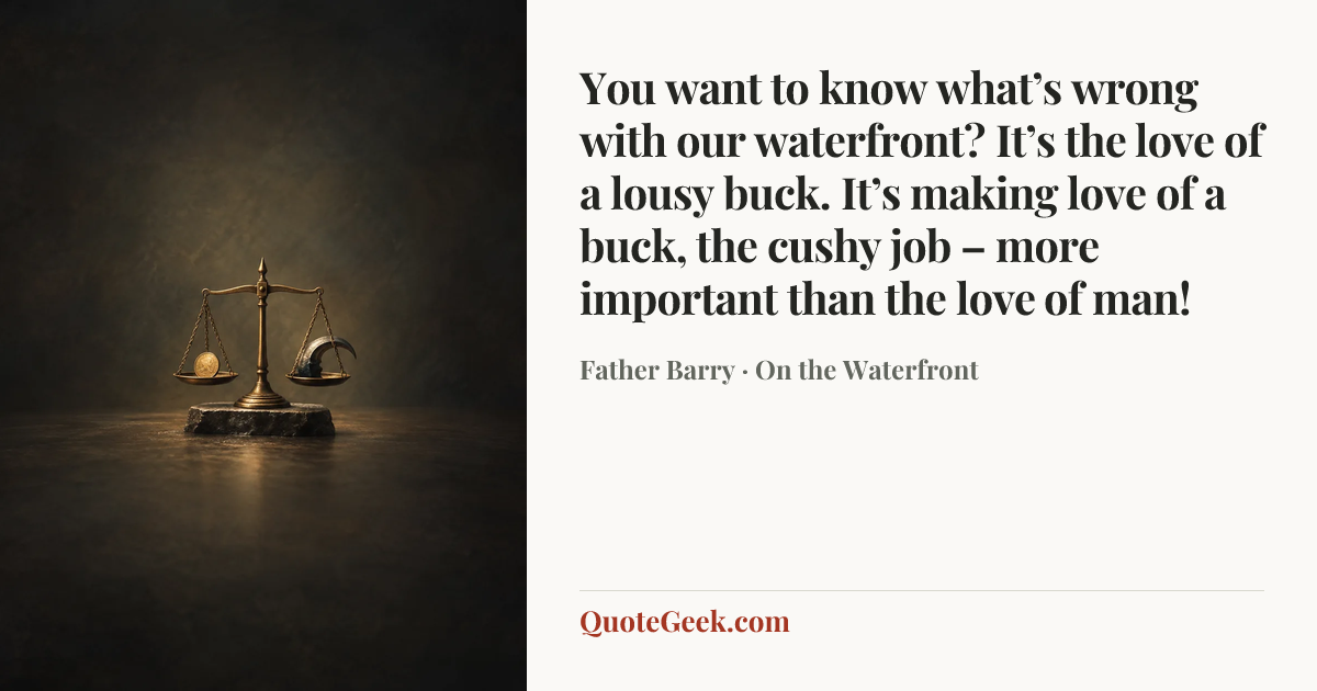 “You want to know what’s wrong with our waterfront? It’s the love of a lousy buck. It’s making love of a buck, the cushy job – more important than the love of man!” — Father Barry · On the Waterfront. Illustrated QuoteGeek card.
