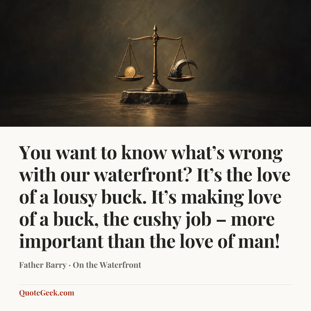 “You want to know what’s wrong with our waterfront? It’s the love of a lousy buck. It’s making love of a buck, the cushy job – more important than the love of man!” — Father Barry · On the Waterfront. Illustrated QuoteGeek card.