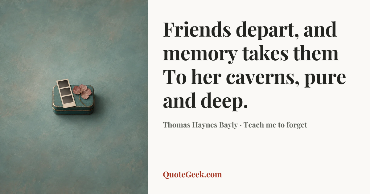 “Friends depart, and memory takes them
To her caverns, pure and deep.” — Thomas Haynes Bayly · Teach me to forget. Illustrated QuoteGeek card.