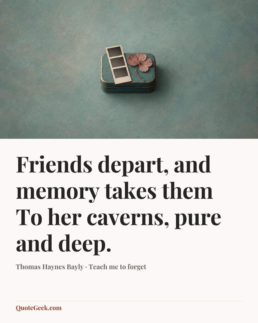 “Friends depart, and memory takes them
To her caverns, pure and deep.” — Thomas Haynes Bayly · Teach me to forget. Illustrated QuoteGeek card.