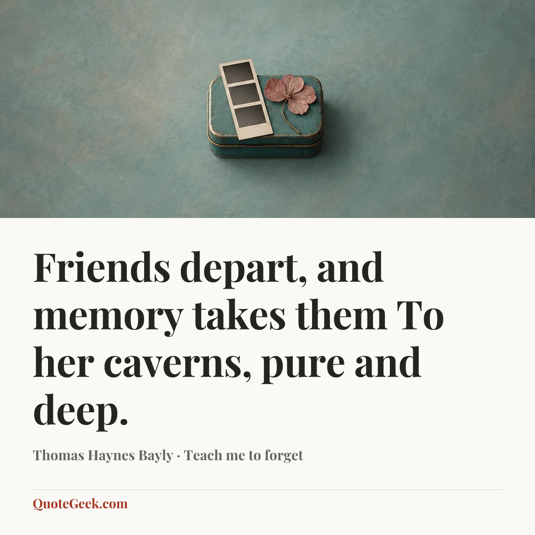 “Friends depart, and memory takes them
To her caverns, pure and deep.” — Thomas Haynes Bayly · Teach me to forget. Illustrated QuoteGeek card.