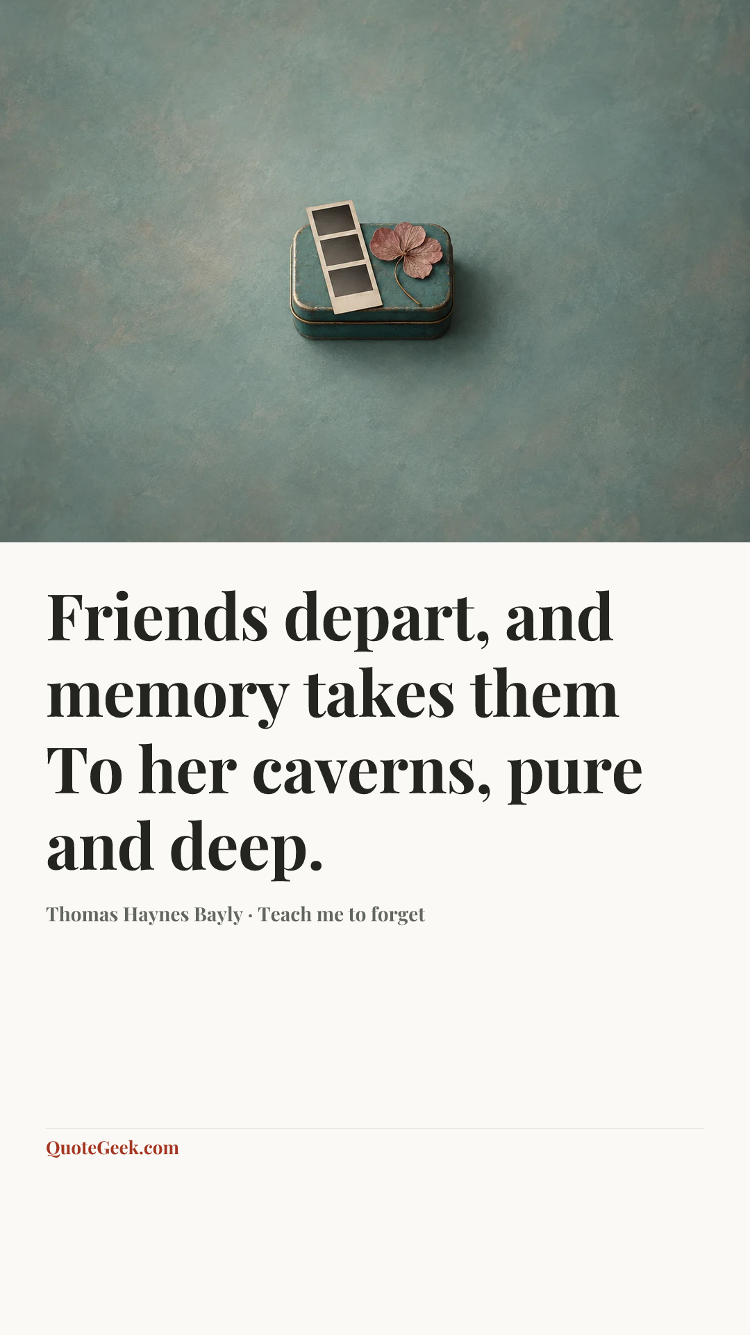 “Friends depart, and memory takes them
To her caverns, pure and deep.” — Thomas Haynes Bayly · Teach me to forget. Illustrated QuoteGeek card.