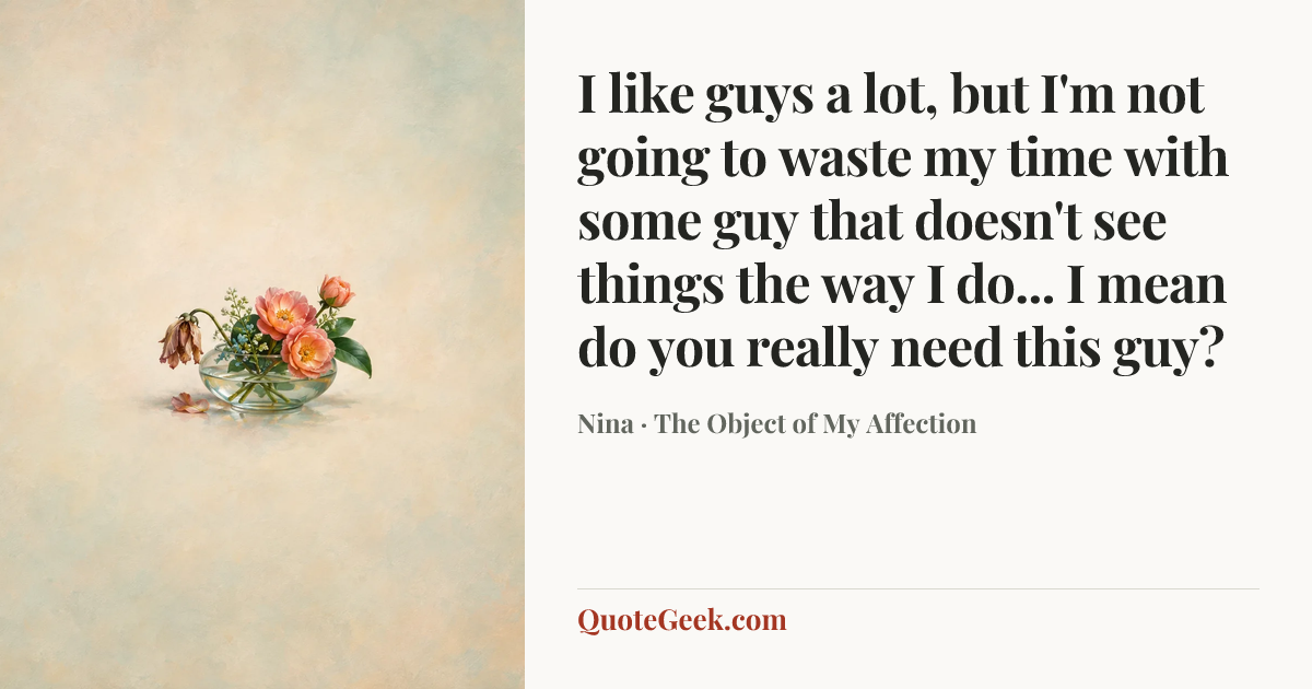 “I like guys a lot, but I'm not going to waste my time with some guy that doesn't see things the way I do... I mean do you really need this guy?” — Nina · The Object of My Affection. Illustrated QuoteGeek card.