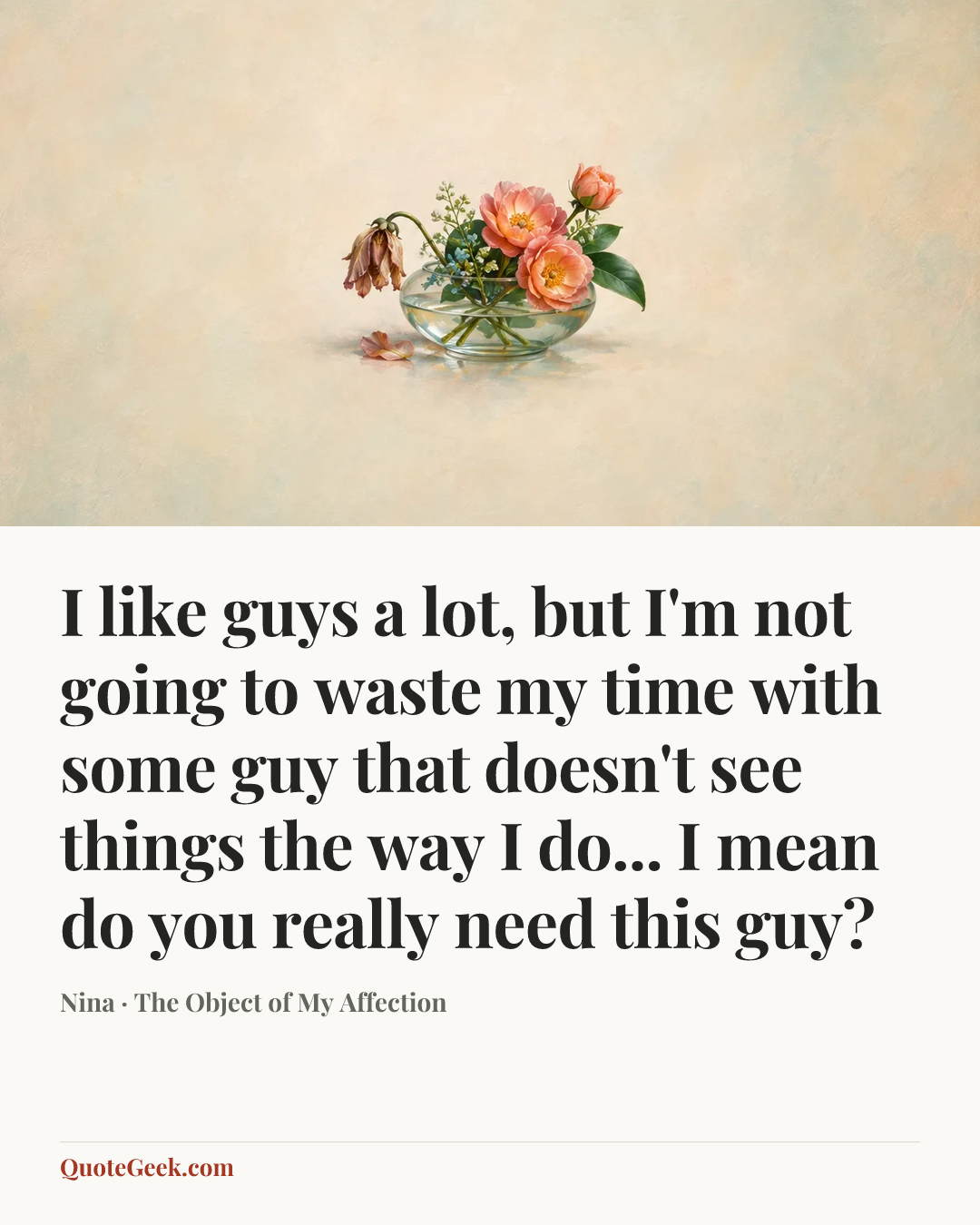 “I like guys a lot, but I'm not going to waste my time with some guy that doesn't see things the way I do... I mean do you really need this guy?” — Nina · The Object of My Affection. Illustrated QuoteGeek card.
