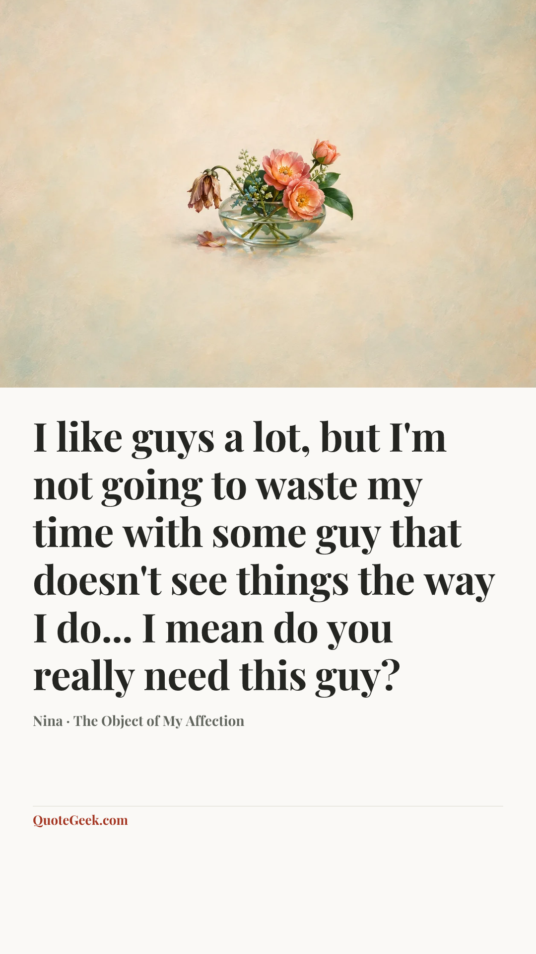 “I like guys a lot, but I'm not going to waste my time with some guy that doesn't see things the way I do... I mean do you really need this guy?” — Nina · The Object of My Affection. Illustrated QuoteGeek card.