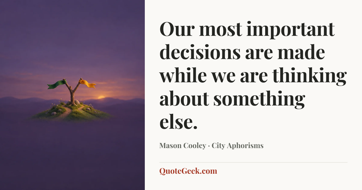 “Our most important decisions are made while we are thinking about something else.” — Mason Cooley · City Aphorisms. Illustrated QuoteGeek card.