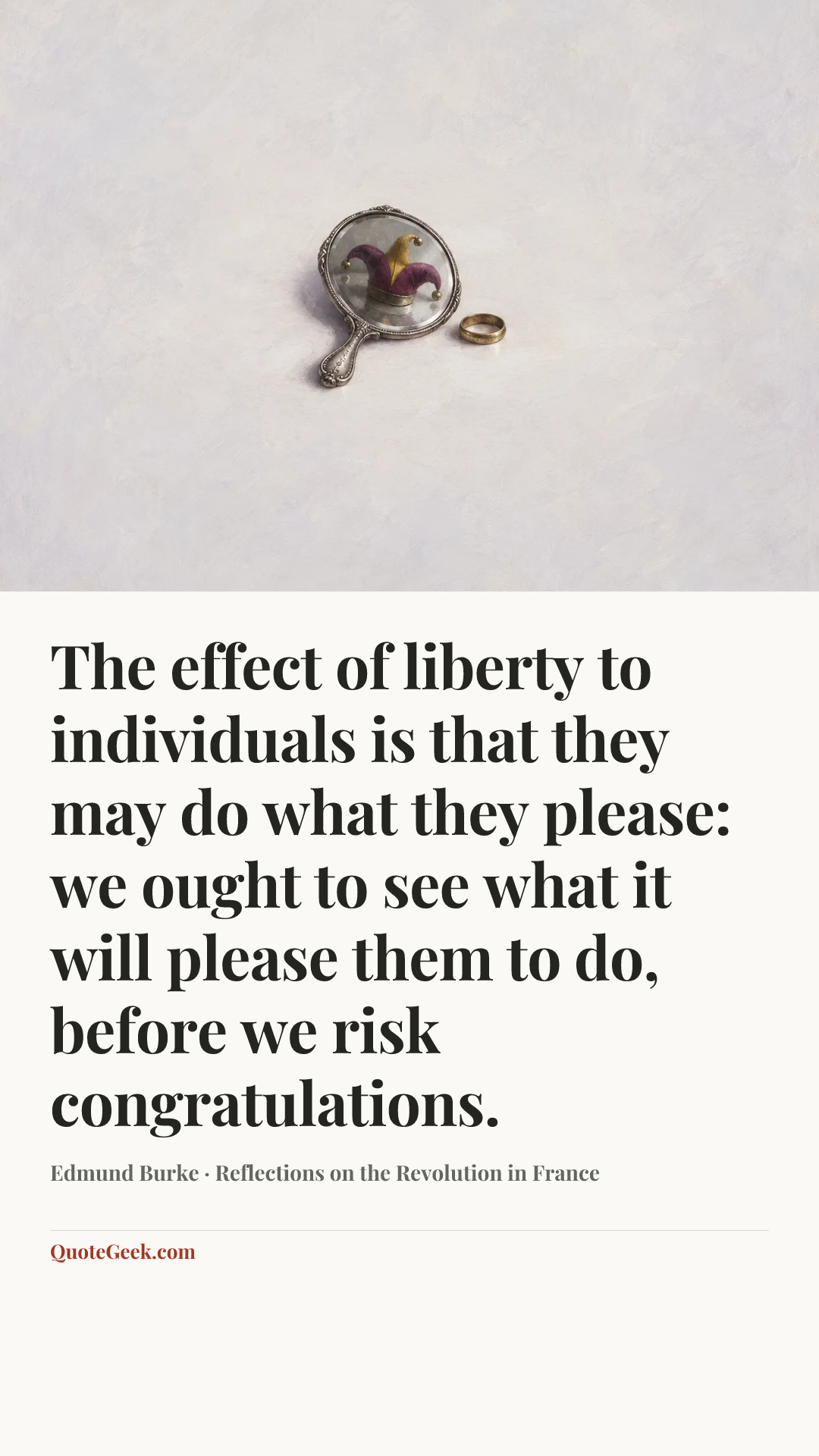 “The effect of liberty to individuals is that they may do what they please: we ought to see what it will please them to do, before we risk congratulations.” — Edmund Burke · Reflections on the Revolution in France. Illustrated QuoteGeek card.