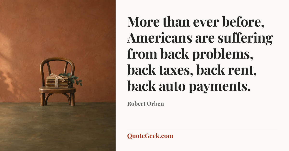 “More than ever before, Americans are suffering from back problems, back taxes, back rent, back auto payments.” — Robert Orben. Illustrated QuoteGeek card.